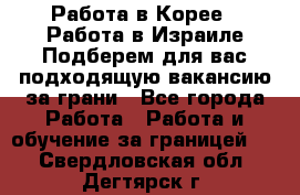  Работа в Корее I Работа в Израиле Подберем для вас подходящую вакансию за грани - Все города Работа » Работа и обучение за границей   . Свердловская обл.,Дегтярск г.